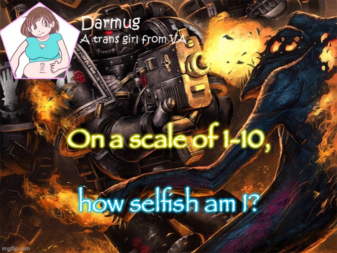On a scale of 1-10, how selfish am I? | image tagged in darmug's announcement template | made w/ Imgflip meme maker