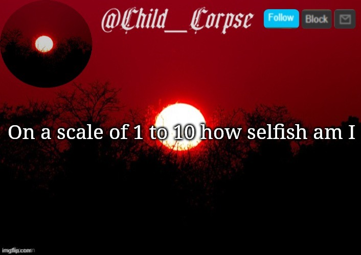 Child_Corpse announcement template | On a scale of 1 to 10 how selfish am I | image tagged in child_corpse announcement template | made w/ Imgflip meme maker