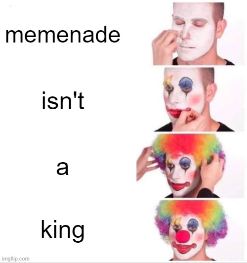 Clown Applying Makeup | memenade; isn't; a; king | image tagged in memes,clown applying makeup | made w/ Imgflip meme maker