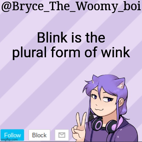 Bryce_The_Woomy_boi's new announcement template | Blink is the plural form of wink | image tagged in bryce_the_woomy_boi's new announcement template | made w/ Imgflip meme maker