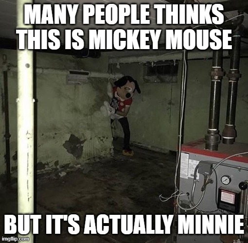 Creepy Minnie Mouse | MANY PEOPLE THINKS THIS IS MICKEY MOUSE; BUT IT'S ACTUALLY MINNIE | image tagged in mickey mouse | made w/ Imgflip meme maker