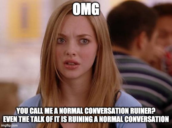 OMG Karen Meme | OMG YOU CALL ME A NORMAL CONVERSATION RUINER? EVEN THE TALK OF IT IS RUINING A NORMAL CONVERSATION | image tagged in memes,omg karen | made w/ Imgflip meme maker