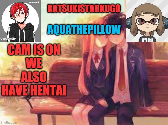 https://tutturu.tv/i/kQPWepmj | CAM IS ON
WE ALSO HAVE HENTAI | image tagged in katsukistarkugoxaquathepillow | made w/ Imgflip meme maker