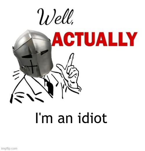 Well actually | I'm an idiot | image tagged in idk | made w/ Imgflip meme maker