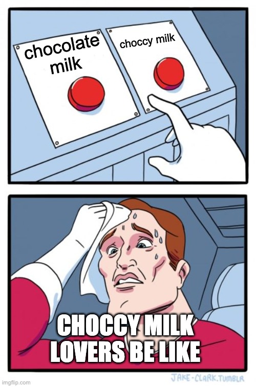 Two Buttons Meme | chocolate milk choccy milk CHOCCY MILK LOVERS BE LIKE | image tagged in memes,two buttons | made w/ Imgflip meme maker