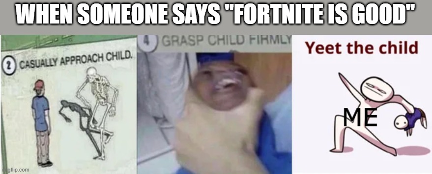 yeet him, YEET HIM NOW | WHEN SOMEONE SAYS "FORTNITE IS GOOD"; ME | image tagged in casually approach child grasp child firmly yeet the child,fortnite sucks,lol,yeet | made w/ Imgflip meme maker