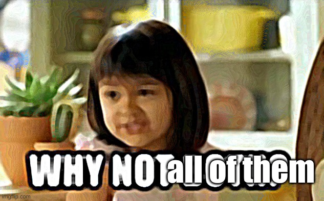 Why not both? | all of them | image tagged in why not both | made w/ Imgflip meme maker