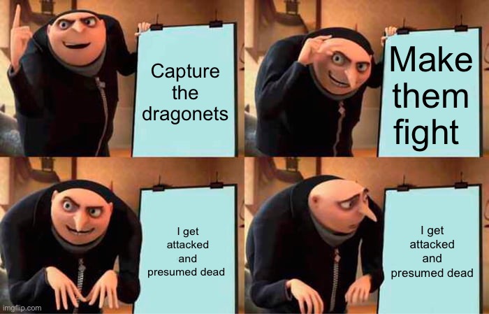 Queen scarlet | Capture the dragonets; Make them fight; I get attacked and presumed dead; I get attacked and presumed dead | image tagged in memes,gru's plan | made w/ Imgflip meme maker