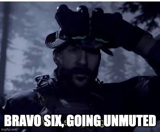 Bravo six going dark | BRAVO SIX, GOING UNMUTED | image tagged in bravo six going dark | made w/ Imgflip meme maker