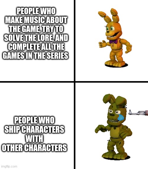 Expectations vs Reality (FNaF World Edit) | PEOPLE WHO MAKE MUSIC ABOUT THE GAME, TRY TO SOLVE THE LORE, AND COMPLETE ALL THE GAMES IN THE SERIES; PEOPLE WHO SHIP CHARACTERS WITH OTHER CHARACTERS | image tagged in expectations vs reality fnaf world edit,fnaf,springtrap | made w/ Imgflip meme maker