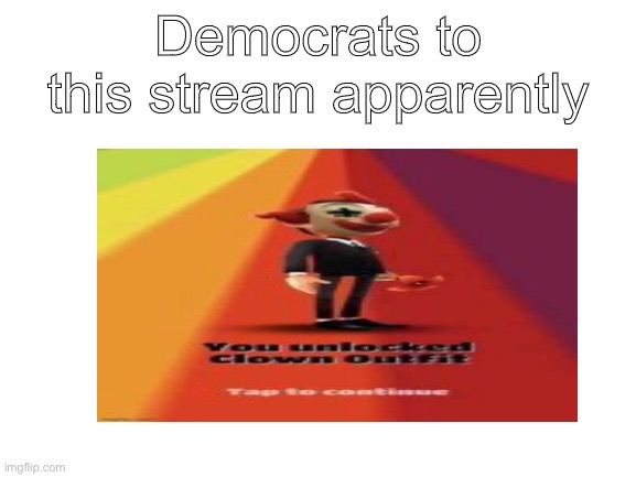 LIbErAls bE lIke XDXDDXDXDDXDDXXXDXDX | Democrats to this stream apparently | image tagged in clown | made w/ Imgflip meme maker