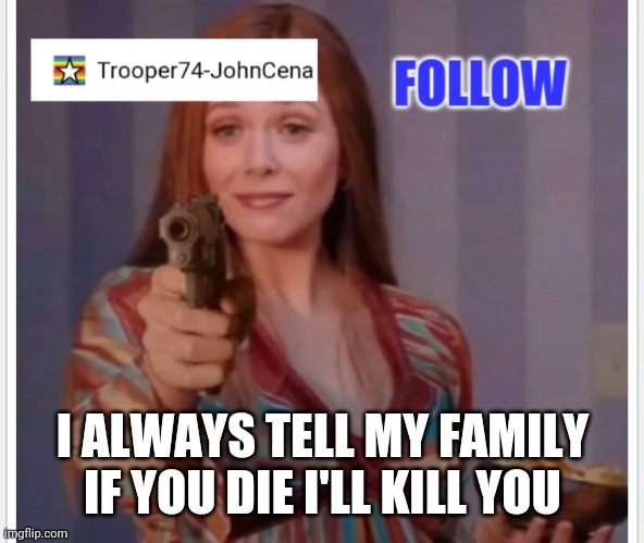 Makes sense | I ALWAYS TELL MY FAMILY IF YOU DIE I'LL KILL YOU | image tagged in trooper74-johncena announcement page | made w/ Imgflip meme maker