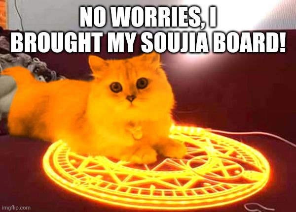 Ghosts, please contact me! | NO WORRIES, I BROUGHT MY SOUJIA BOARD! | image tagged in raycat powers | made w/ Imgflip meme maker