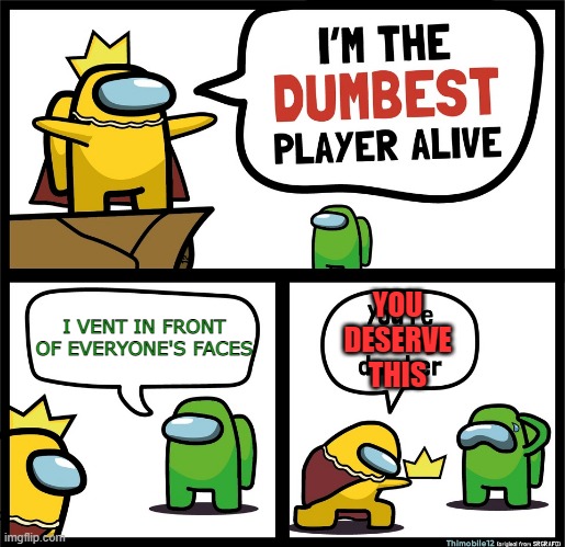 Among Us dumbest player | I VENT IN FRONT OF EVERYONE'S FACES; YOU DESERVE THIS | image tagged in among us dumbest player | made w/ Imgflip meme maker