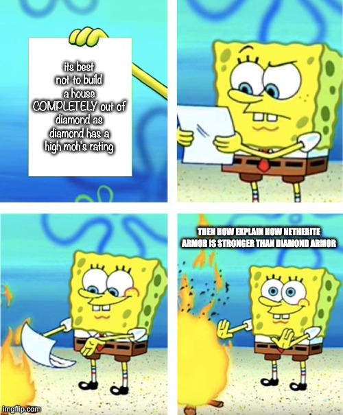 Spongebob Burning Paper | its best not to build a house COMPLETELY out of diamond as diamond has a high moh's rating THEN HOW EXPLAIN HOW NETHERITE ARMOR IS STRONGER  | image tagged in spongebob burning paper | made w/ Imgflip meme maker