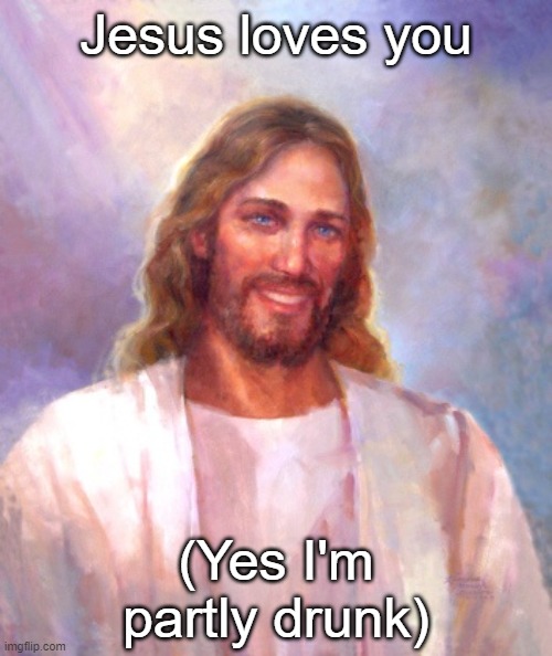 Smiling Jesus Meme | Jesus loves you; (Yes I'm partly drunk) | image tagged in memes,smiling jesus | made w/ Imgflip meme maker