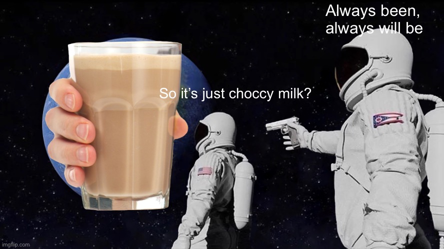 Choccy milk better than strabby milk | Always been, always will be; So it’s just choccy milk? | image tagged in memes,always has been | made w/ Imgflip meme maker