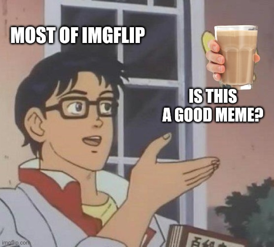 Is This A Pigeon | MOST OF IMGFLIP; IS THIS A GOOD MEME? | image tagged in memes,is this a pigeon | made w/ Imgflip meme maker