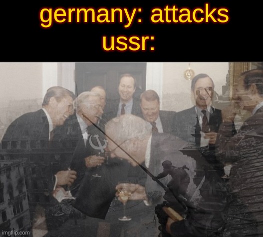 true tho | germany: attacks; ussr: | image tagged in memes,laughing men in suits | made w/ Imgflip meme maker