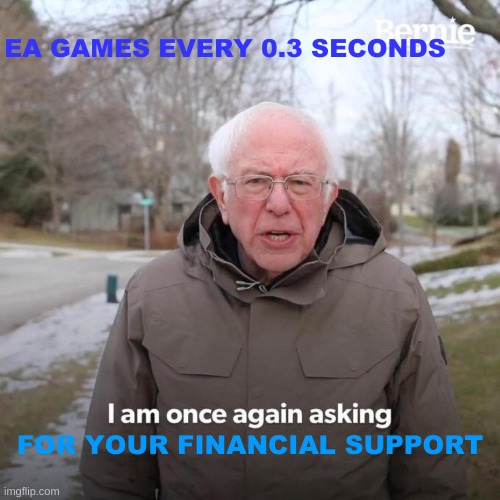 The Bernie Sanders Meme | EA GAMES EVERY 0.3 SECONDS; FOR YOUR FINANCIAL SUPPORT | image tagged in memes,bernie i am once again asking for your support | made w/ Imgflip meme maker