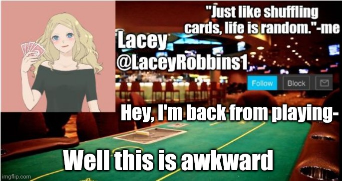 Lacey announcement template number I still lost count | Hey, I'm back from playing-; Well this is awkward | image tagged in lacey announcement template number i still lost count | made w/ Imgflip meme maker