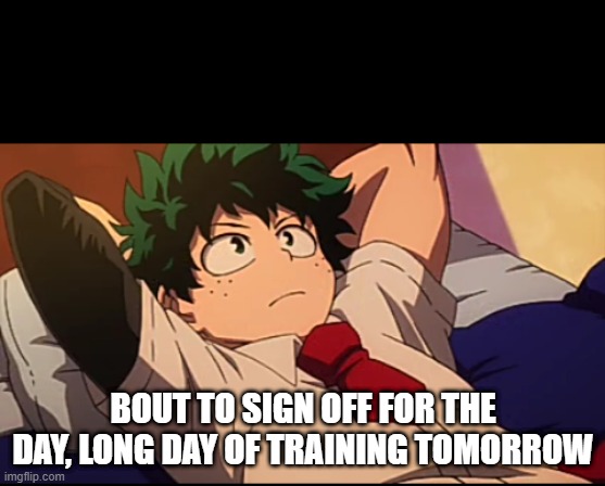 Deku chill | BOUT TO SIGN OFF FOR THE DAY, LONG DAY OF TRAINING TOMORROW | image tagged in deku chill | made w/ Imgflip meme maker