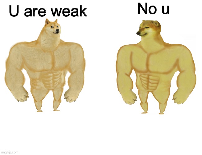 Clownin' in the Fun stream | No u; U are weak | image tagged in buff doge vs buff cheems | made w/ Imgflip meme maker