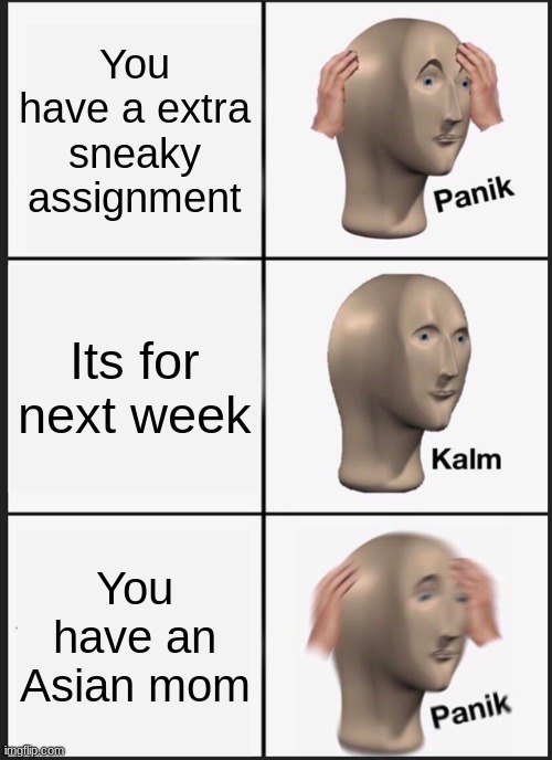 Panik Kalm Panik | You have a extra sneaky assignment; Its for next week; You have an Asian mom | image tagged in memes,panik kalm panik | made w/ Imgflip meme maker