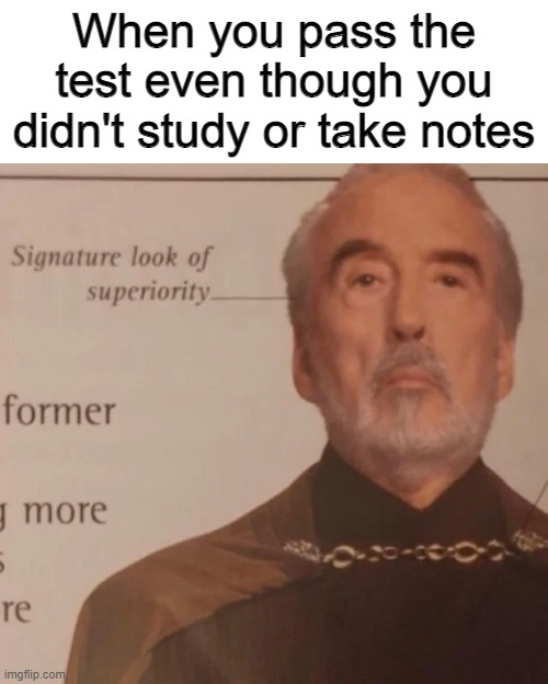 Signature Look of superiority | When you pass the test even though you didn't study or take notes | image tagged in signature look of superiority | made w/ Imgflip meme maker