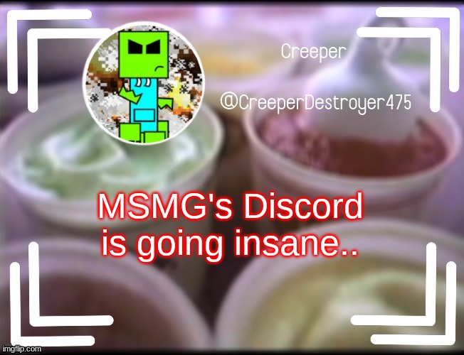 CreeperDestroyer475 DQ announcement | MSMG's Discord is going insane.. | image tagged in creeperdestroyer475 dq announcement | made w/ Imgflip meme maker