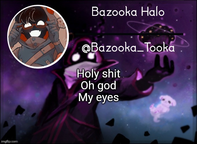 Yea I think this deathgor person or whatever the username is needs to be banned- | Holy shit
Oh god
My eyes | image tagged in bazooka's bbh template | made w/ Imgflip meme maker
