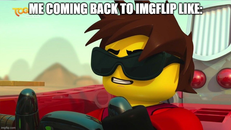 im back! | ME COMING BACK TO IMGFLIP LIKE: | image tagged in too cool kai,ninjago,lego | made w/ Imgflip meme maker