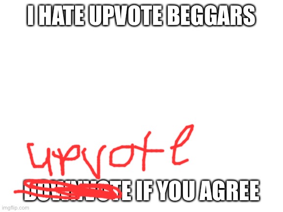 Upvote beggars need to be dealt with | I HATE UPVOTE BEGGARS; DOWNVOTE IF YOU AGREE | image tagged in blank white template | made w/ Imgflip meme maker