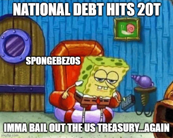 Bezos is like. . . | NATIONAL DEBT HITS 20T; SPONGEBEZOS; IMMA BAIL OUT THE US TREASURY...AGAIN | image tagged in ight imma head out blank | made w/ Imgflip meme maker