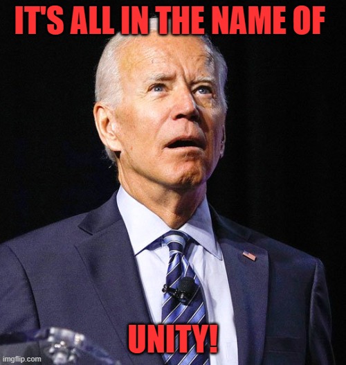 Joe Biden | IT'S ALL IN THE NAME OF UNITY! | image tagged in joe biden | made w/ Imgflip meme maker