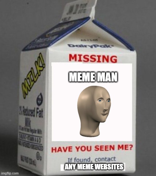 missing meme man :( | MEME MAN; ANY MEME WEBSITES | image tagged in milk carton,meme man | made w/ Imgflip meme maker