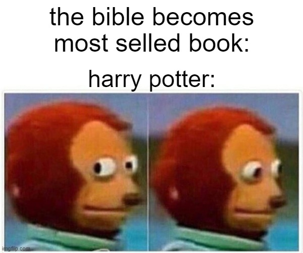 Monkey Puppet | the bible becomes most selled book:; harry potter: | image tagged in memes,monkey puppet | made w/ Imgflip meme maker