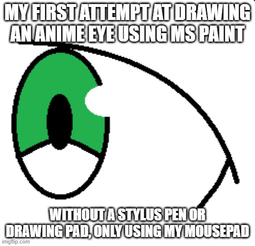 Imma try learning how to draw a full face | MY FIRST ATTEMPT AT DRAWING AN ANIME EYE USING MS PAINT; WITHOUT A STYLUS PEN OR DRAWING PAD, ONLY USING MY MOUSEPAD | made w/ Imgflip meme maker