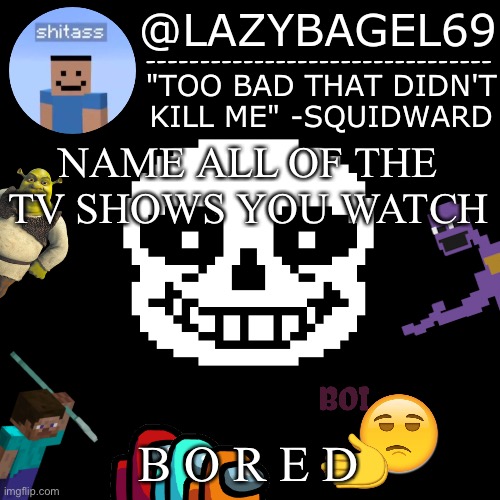 :/ | NAME ALL OF THE TV SHOWS YOU WATCH; B O R E D | image tagged in announcement thing 5 | made w/ Imgflip meme maker