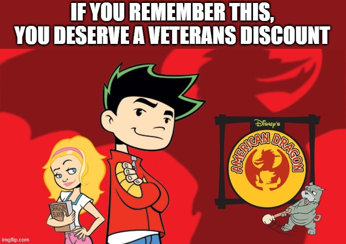 IF YOU REMEMBER THIS, YOU DESERVE A VETERANS DISCOUNT | image tagged in american dragon | made w/ Imgflip meme maker