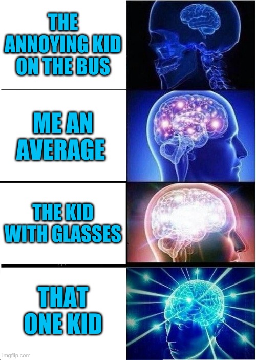 Brain | THE ANNOYING KID ON THE BUS; ME AN AVERAGE; THE KID WITH GLASSES; THAT ONE KID | image tagged in memes,expanding brain | made w/ Imgflip meme maker