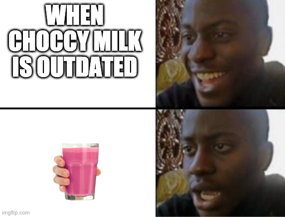 Oh yeah! Oh no... | WHEN CHOCCY MILK IS OUTDATED | image tagged in oh yeah oh no,straby milk,choccy milk | made w/ Imgflip meme maker