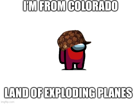 Blank White Template | I’M FROM COLORADO LAND OF EXPLODING PLANES | image tagged in blank white template | made w/ Imgflip meme maker