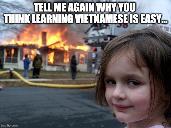 Vietnamese is not easy | TELL ME AGAIN WHY YOU 
THINK LEARNING VIETNAMESE IS EASY... | image tagged in memes,disaster girl | made w/ Imgflip meme maker