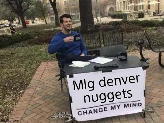 Mlg denver nuggets | Mlg denver nuggets; Solos all of the team bromar members | image tagged in memes,change my mind | made w/ Imgflip meme maker