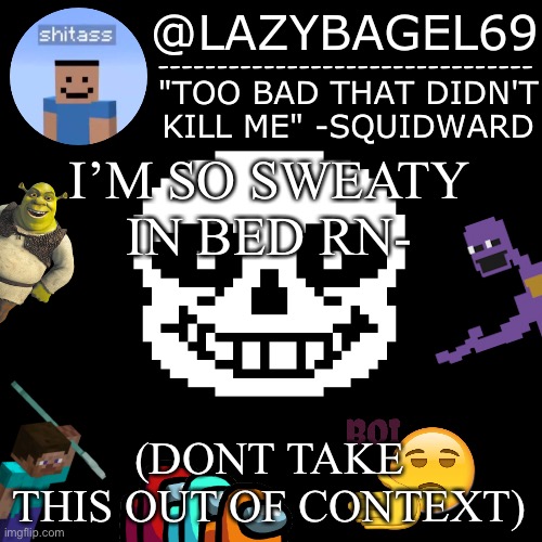 ... | I’M SO SWEATY IN BED RN-; (DONT TAKE THIS OUT OF CONTEXT) | image tagged in announcement thing 5 | made w/ Imgflip meme maker