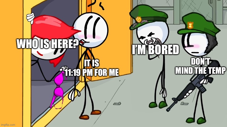 e | WHO IS HERE? I’M BORED; DON’T MIND THE TEMP; IT IS 11:19 PM FOR ME | image tagged in memes,funny,bored | made w/ Imgflip meme maker