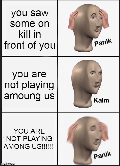 AMOG US | you saw some on kill in front of you; you are not playing amoung us; YOU ARE NOT PLAYING AMONG US!!!!!!! | image tagged in memes,panik kalm panik | made w/ Imgflip meme maker
