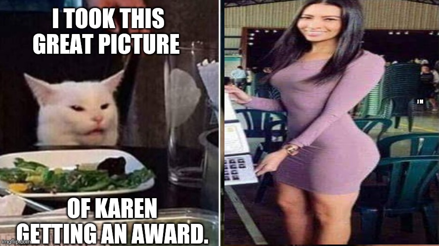 Reverse Smudge and Karen | I TOOK THIS GREAT PICTURE; J M; OF KAREN GETTING AN AWARD. | image tagged in reverse smudge and karen | made w/ Imgflip meme maker