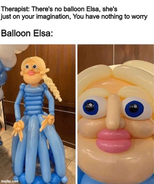 So my eyes decided to commit suicide after seeing this... | Therapist: There's no balloon Elsa, she's just on your imagination, You have nothing to worry; Balloon Elsa: | image tagged in balloon,elsa,you had one job,scary,gone wrong,epic fail | made w/ Imgflip meme maker